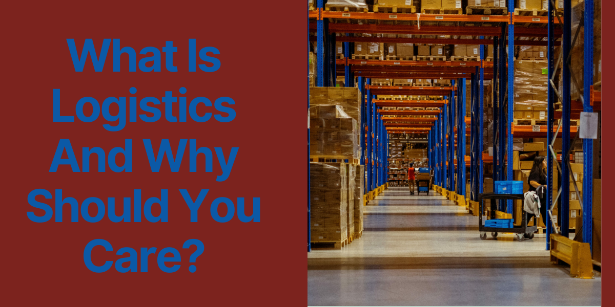 What Is Logistics And Why Should You Care